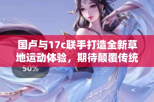 国卢与17c联手打造全新草地运动体验，期待颠覆传统
