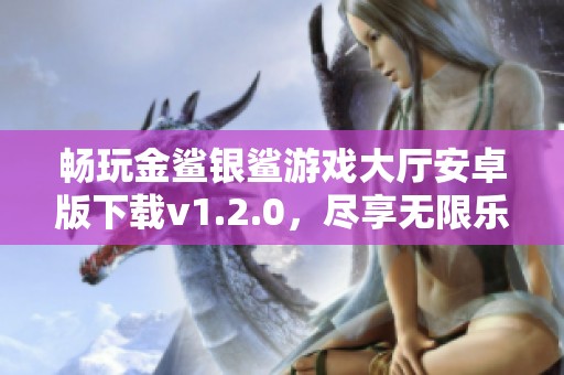 畅玩金鲨银鲨游戏大厅安卓版下载v1.2.0，尽享无限乐趣