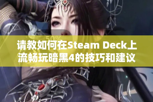 请教如何在Steam Deck上流畅玩暗黑4的技巧和建议