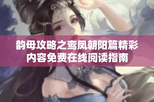 韵母攻略之鸾凤朝阳篇精彩内容免费在线阅读指南