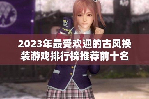 2023年最受欢迎的古风换装游戏排行榜推荐前十名
