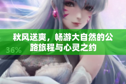 秋风送爽，畅游大自然的公路旅程与心灵之约