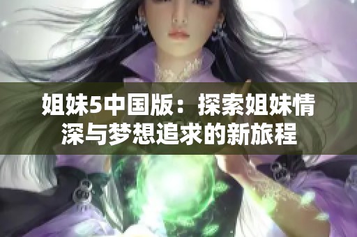 姐妹5中国版：探索姐妹情深与梦想追求的新旅程