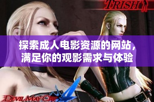 探索成人电影资源的网站，满足你的观影需求与体验