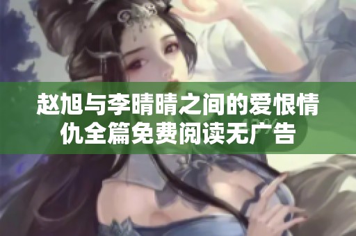 赵旭与李晴晴之间的爱恨情仇全篇免费阅读无广告