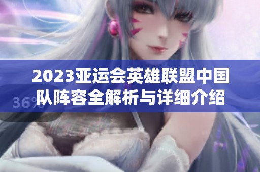 2023亚运会英雄联盟中国队阵容全解析与详细介绍