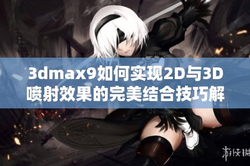 3dmax9如何实现2D与3D喷射效果的完美结合技巧解析