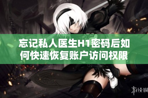 忘记私人医生H1密码后如何快速恢复账户访问权限