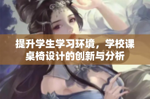 提升学生学习环境，学校课桌椅设计的创新与分析