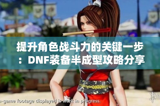 提升角色战斗力的关键一步：DNF装备半成型攻略分享