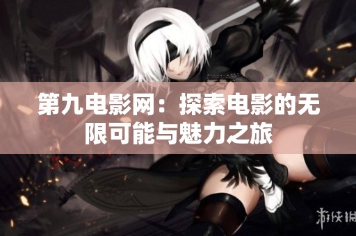 第九电影网：探索电影的无限可能与魅力之旅