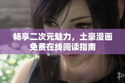 畅享二次元魅力，土豪漫画免费在线阅读指南