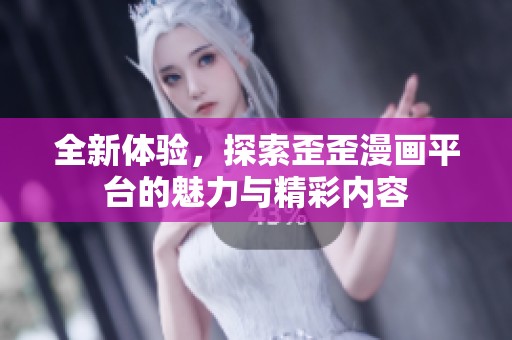 全新体验，探索歪歪漫画平台的魅力与精彩内容