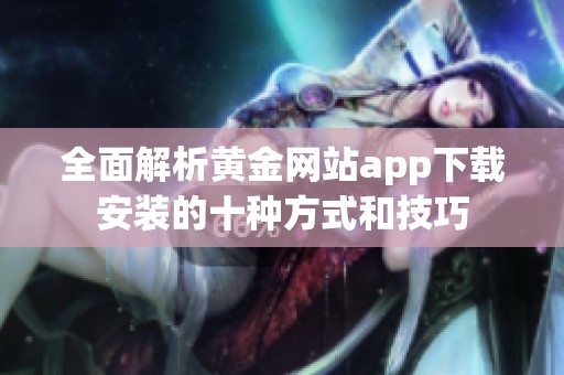 全面解析黄金网站app下载安装的十种方式和技巧