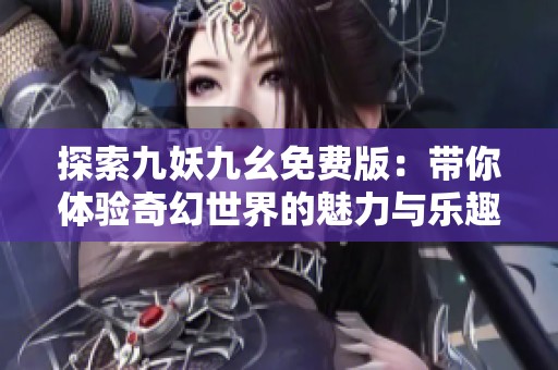 探索九妖九幺免费版：带你体验奇幻世界的魅力与乐趣