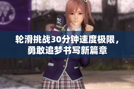 轮滑挑战30分钟速度极限，勇敢追梦书写新篇章