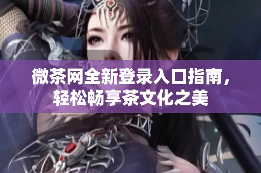 微茶网全新登录入口指南，轻松畅享茶文化之美