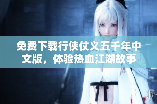免费下载行侠仗义五千年中文版，体验热血江湖故事