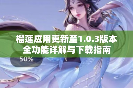 榴莲应用更新至1.0.3版本全功能详解与下载指南