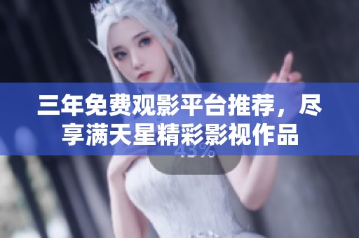 三年免费观影平台推荐，尽享满天星精彩影视作品
