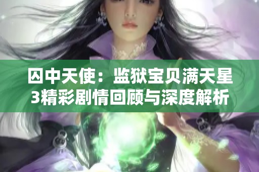 囚中天使：监狱宝贝满天星3精彩剧情回顾与深度解析
