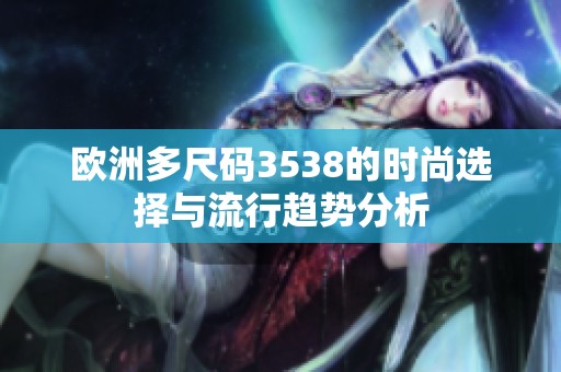 欧洲多尺码3538的时尚选择与流行趋势分析