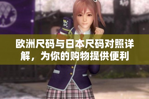 欧洲尺码与日本尺码对照详解，为你的购物提供便利