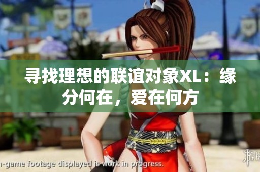 寻找理想的联谊对象XL：缘分何在，爱在何方