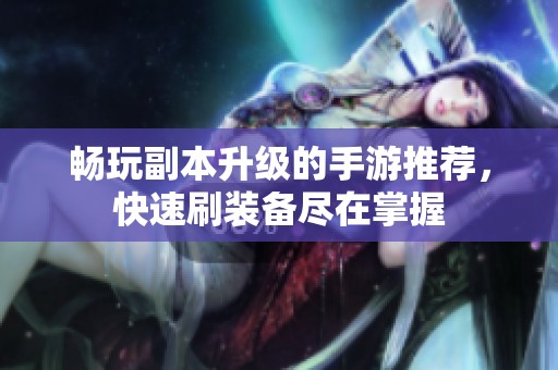 畅玩副本升级的手游推荐，快速刷装备尽在掌握