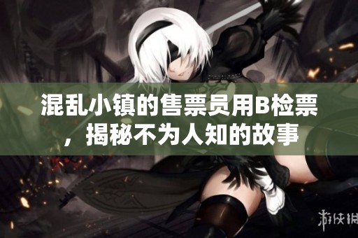混乱小镇的售票员用B检票，揭秘不为人知的故事