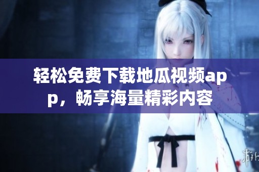 轻松免费下载地瓜视频app，畅享海量精彩内容