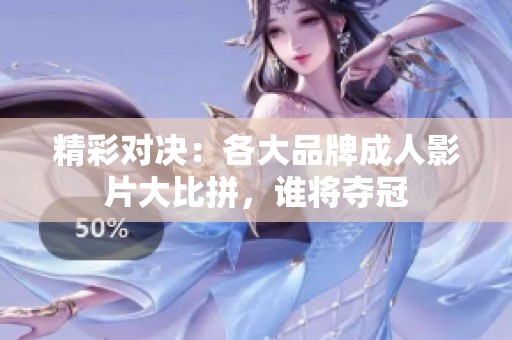 精彩对决：各大品牌成人影片大比拼，谁将夺冠