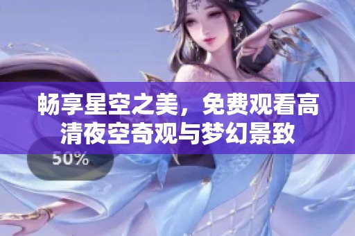 畅享星空之美，免费观看高清夜空奇观与梦幻景致