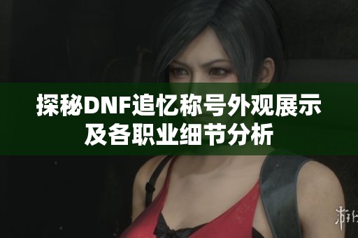 探秘DNF追忆称号外观展示及各职业细节分析