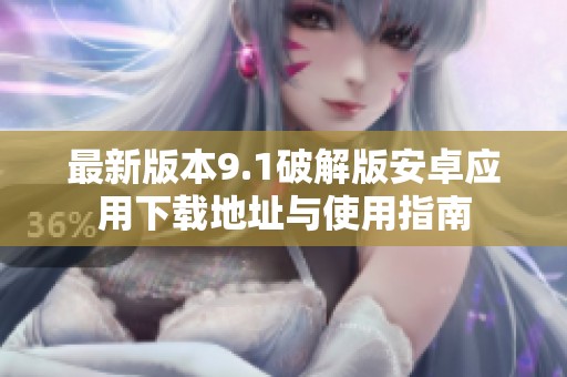 最新版本9.1破解版安卓应用下载地址与使用指南