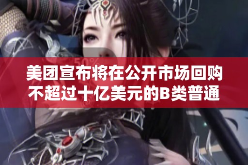 美团宣布将在公开市场回购不超过十亿美元的B类普通股