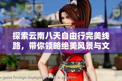 探索云南八天自由行完美线路，带你领略绝美风景与文化