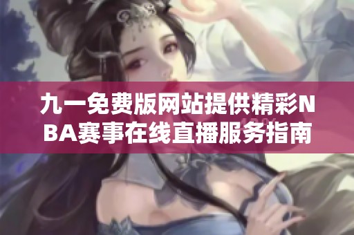 九一免费版网站提供精彩NBA赛事在线直播服务指南