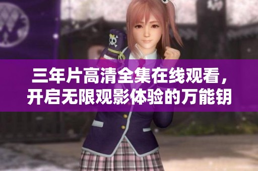 三年片高清全集在线观看，开启无限观影体验的万能钥匙