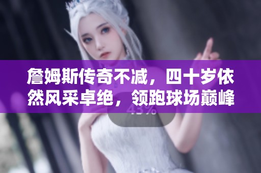 詹姆斯传奇不减，四十岁依然风采卓绝，领跑球场巅峰