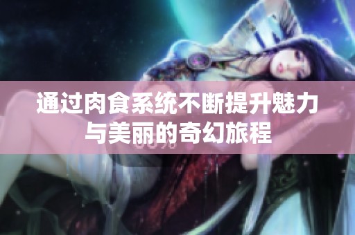 通过肉食系统不断提升魅力与美丽的奇幻旅程