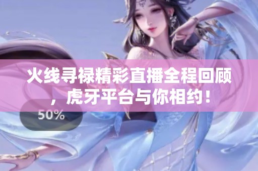 火线寻禄精彩直播全程回顾，虎牙平台与你相约！