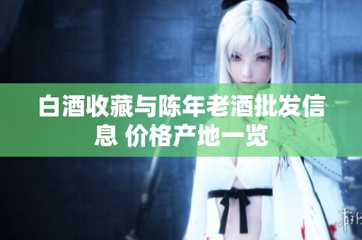 白酒收藏与陈年老酒批发信息 价格产地一览