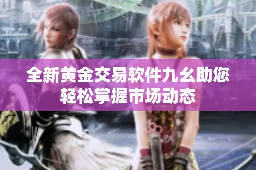 全新黄金交易软件九幺助您轻松掌握市场动态