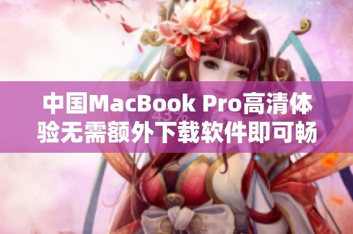 中国MacBook Pro高清体验无需额外下载软件即可畅享