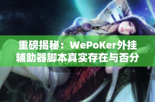 重磅揭秘：WePoKer外挂辅助器脚本真实存在与否分析