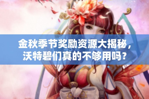 金秋季节奖励资源大揭秘，沃特碧们真的不够用吗？
