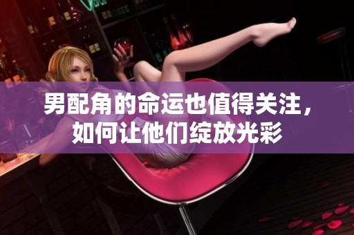 男配角的命运也值得关注，如何让他们绽放光彩