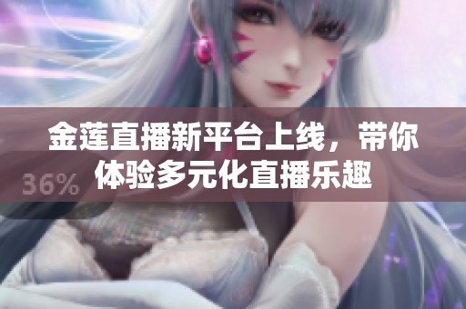 金莲直播新平台上线，带你体验多元化直播乐趣