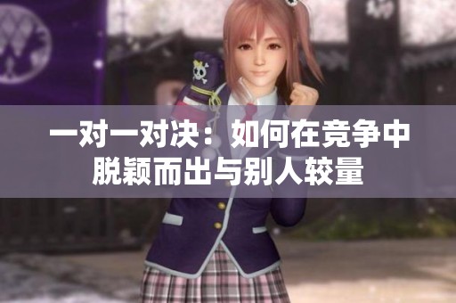 一对一对决：如何在竞争中脱颖而出与别人较量